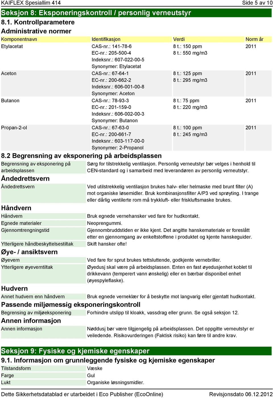 : 201-159-0 Indeksnr.: 606-002-00-3 Synonymer: Butanon Propan-2-ol CAS-nr.: 67-63-0 EC-nr.: 200-661-7 Indeksnr.: 603-117-00-0 Synonymer: 2-Propanol 8.