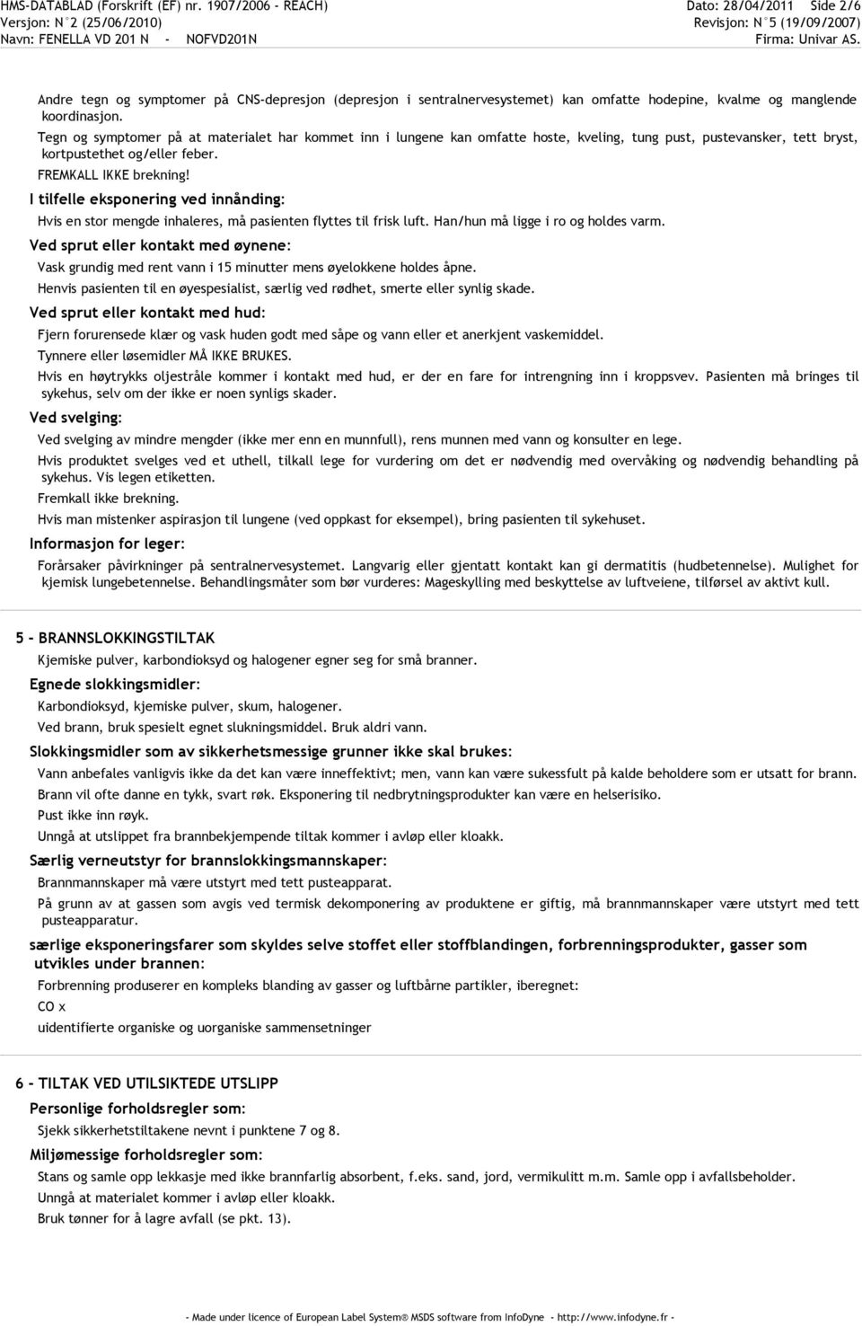 Tegn og symptomer på at materialet har kommet inn i lungene kan omfatte hoste, kveling, tung pust, pustevansker, tett bryst, kortpustethet og/eller feber. FREMKALL IKKE brekning!