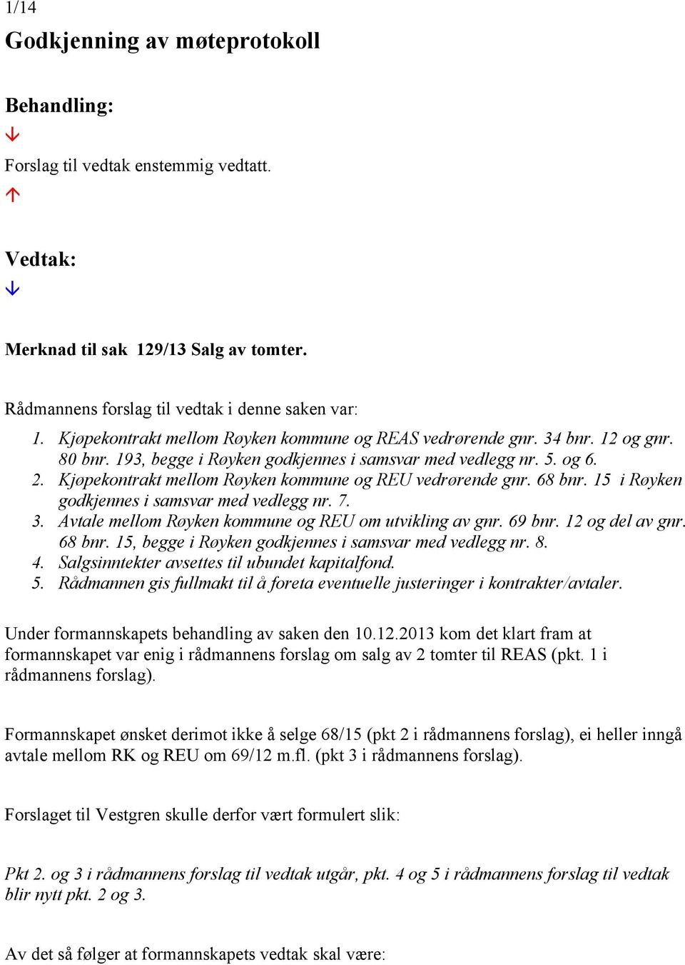 Kjøpekontrakt mellom Røyken kommune og REU vedrørende gnr. 68 bnr. 15 i Røyken godkjennes i samsvar med vedlegg nr. 7. 3. Avtale mellom Røyken kommune og REU om utvikling av gnr. 69 bnr.