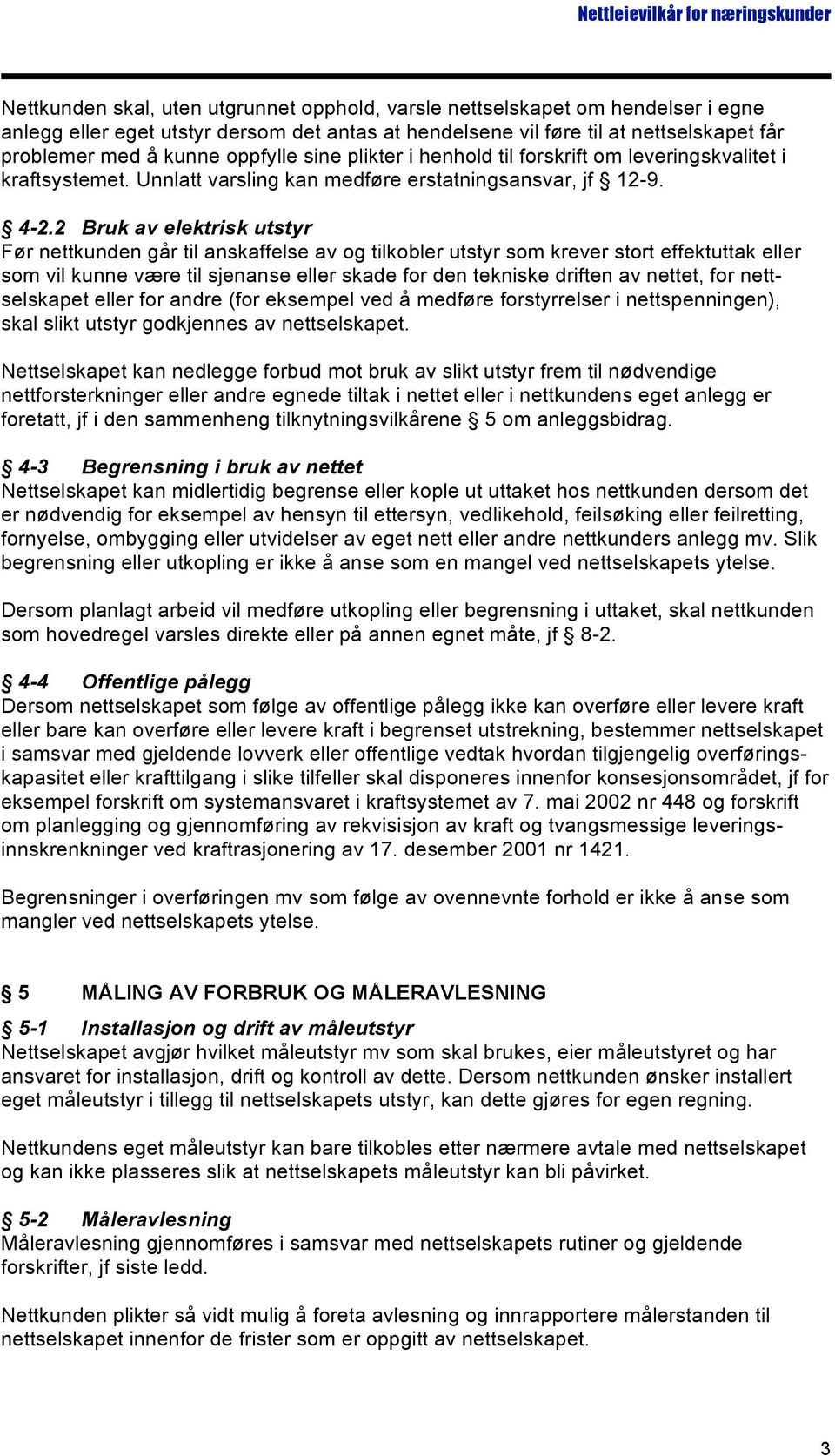 2 Bruk av elektrisk utstyr Før nettkunden går til anskaffelse av og tilkobler utstyr som krever stort effektuttak eller som vil kunne være til sjenanse eller skade for den tekniske driften av nettet,