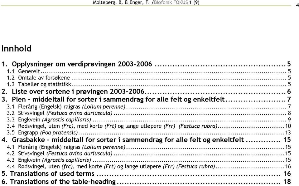 3 Engkvein (Agrostis capillaris)... 9 3.4 Rødsvingel, uten (Frc), med korte (Frt) og lange utløpere (Frr) (Festuca rubra)...10 3.5 Engrapp (Poa pratensis)...13 4.