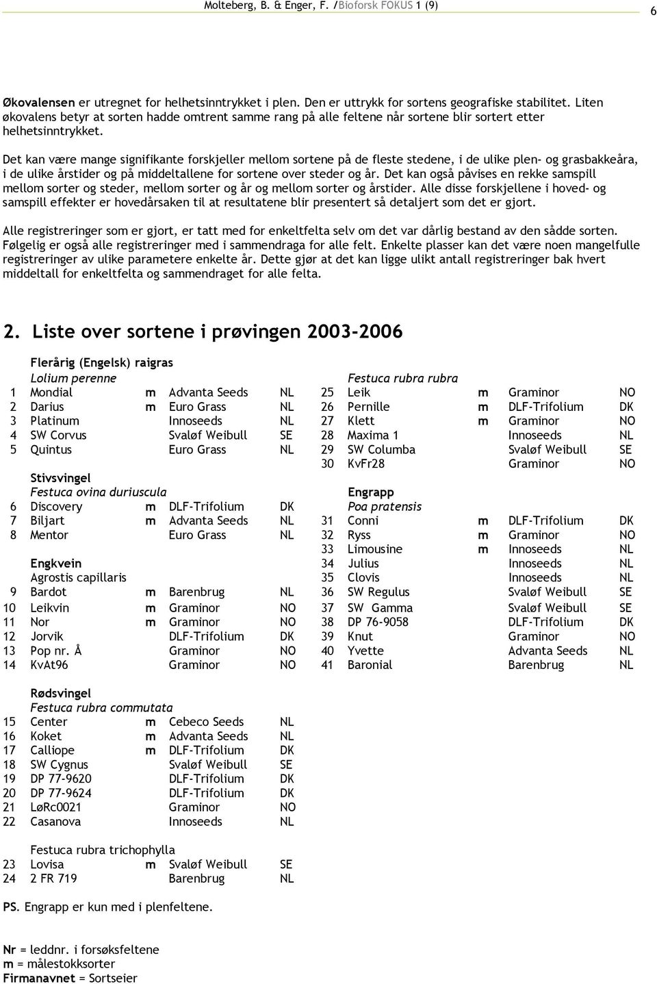 Det kan være mange signifikante forskjeller mellom sortene på de fleste stedene, i de ulike plen- og grasbakkeåra, i de ulike årstider og på middeltallene for sortene over steder og år.