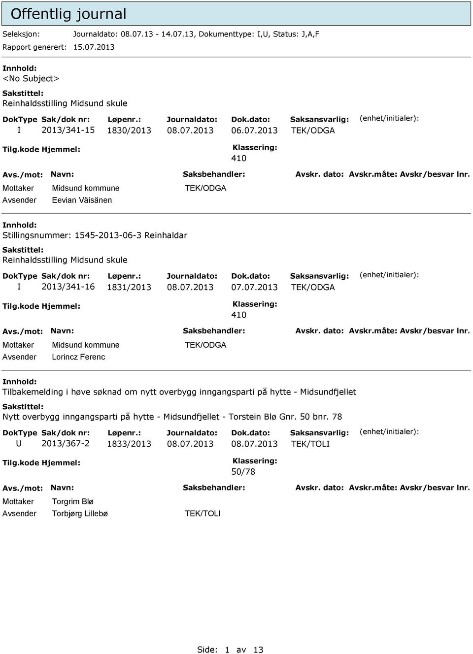 TEK/ODGA 410 Lorincz Ferenc TEK/ODGA nnhold: Tilbakemelding i høve søknad om nytt overbygg inngangsparti på hytte - Midsundfjellet Nytt overbygg inngangsparti på