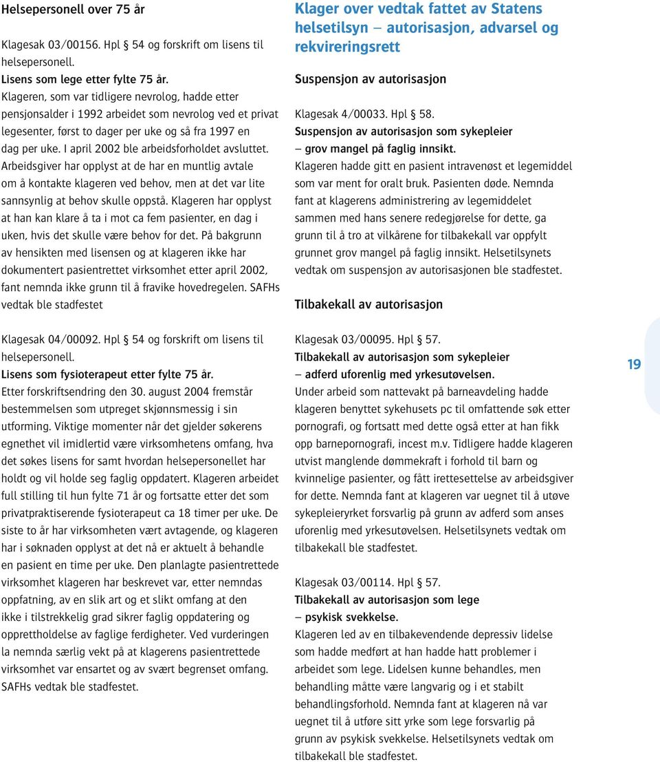 I april 2002 ble arbeidsforholdet avsluttet. Arbeidsgiver har opplyst at de har en muntlig avtale om å kontakte klageren ved behov, men at det var lite sannsynlig at behov skulle oppstå.