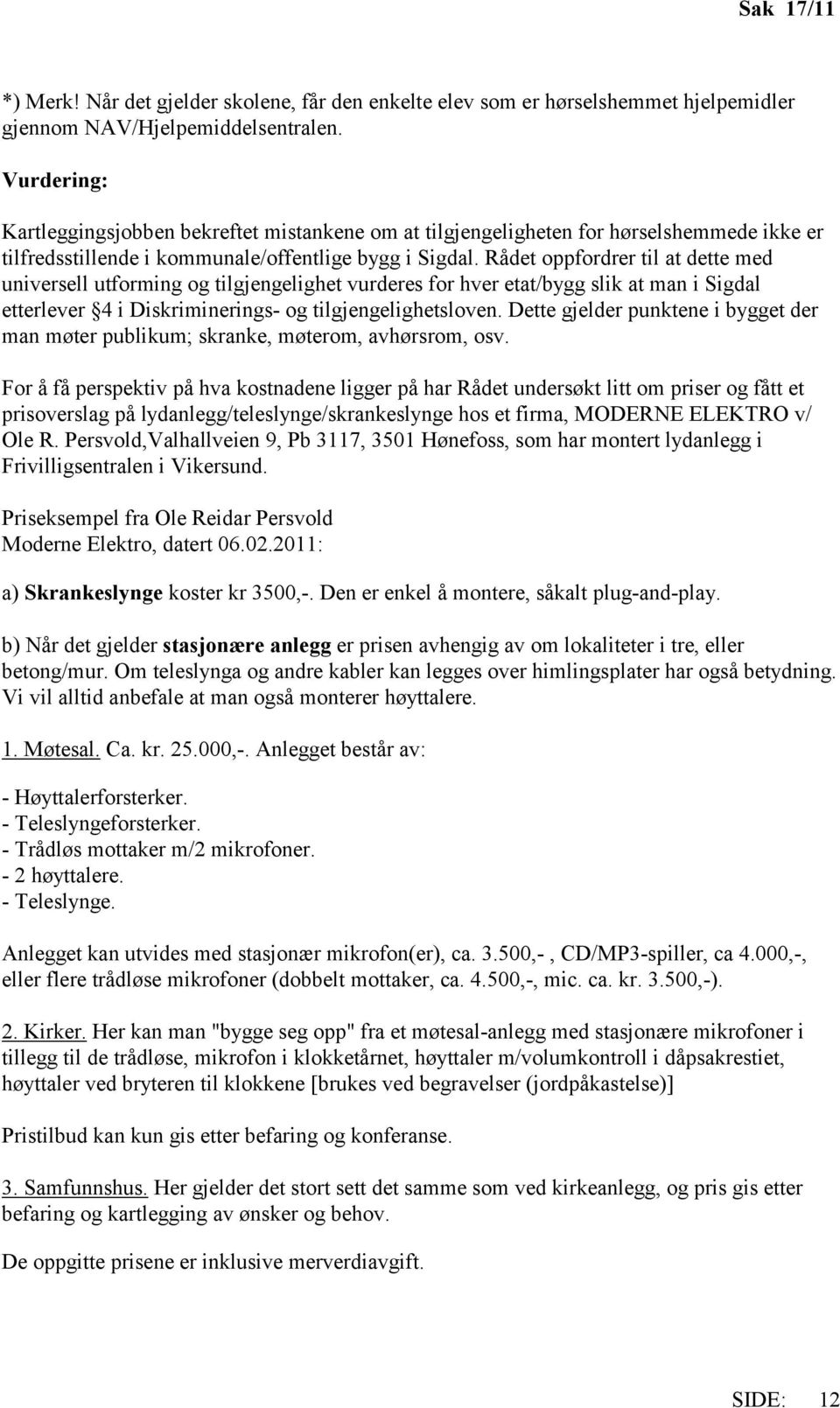 Rådet oppfordrer til at dette med universell utforming og tilgjengelighet vurderes for hver etat/bygg slik at man i Sigdal etterlever 4 i Diskriminerings- og tilgjengelighetsloven.