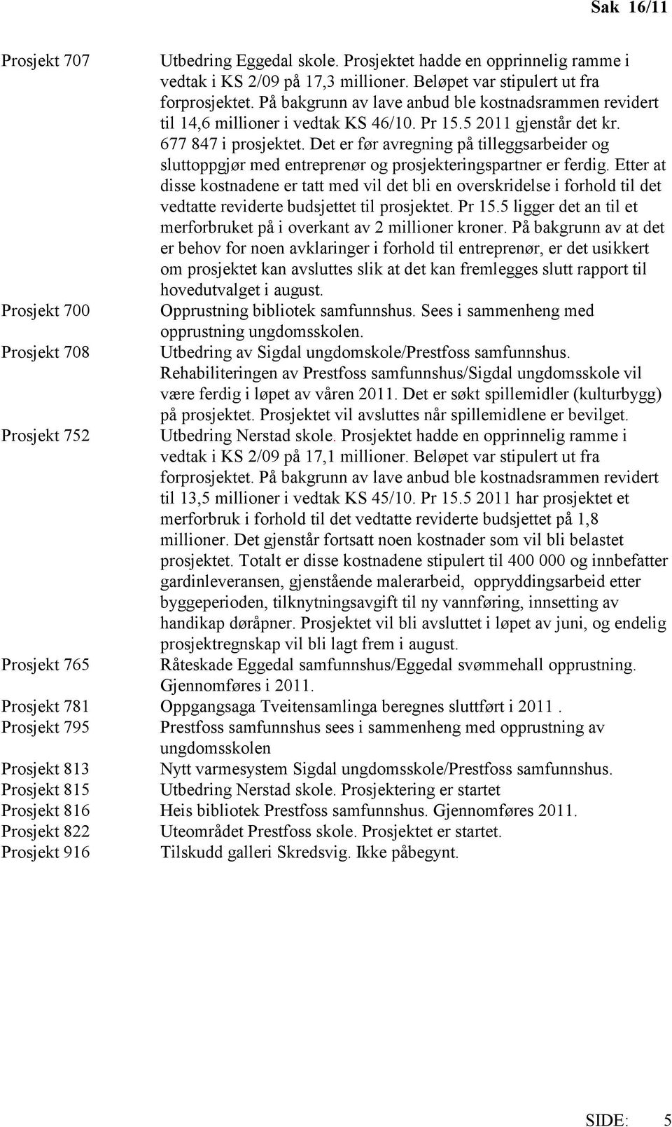 Det er før avregning på tilleggsarbeider og sluttoppgjør med entreprenør og prosjekteringspartner er ferdig.