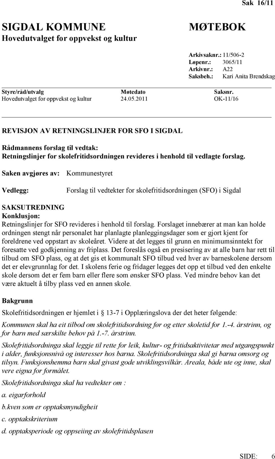 2011 OK-11/16 REVISJON AV RETNINGSLINJER FOR SFO I SIGDAL Rådmannens forslag til vedtak: Retningslinjer for skolefritidsordningen revideres i henhold til vedlagte forslag.