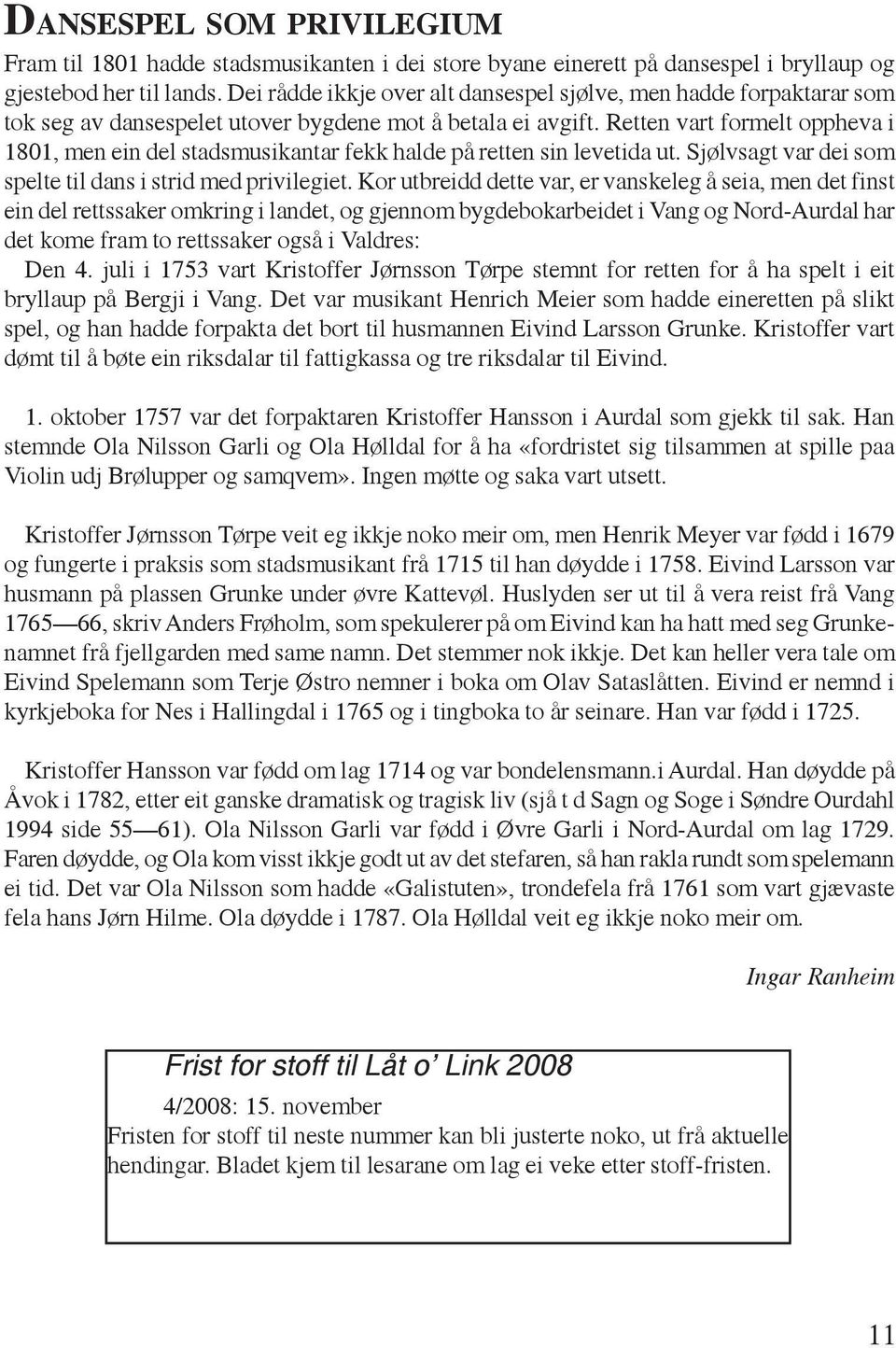 Retten vart formelt oppheva i 1801, men ein del stadsmusikantar fekk halde på retten sin levetida ut. Sjølvsagt var dei som spelte til dans i strid med privilegiet.