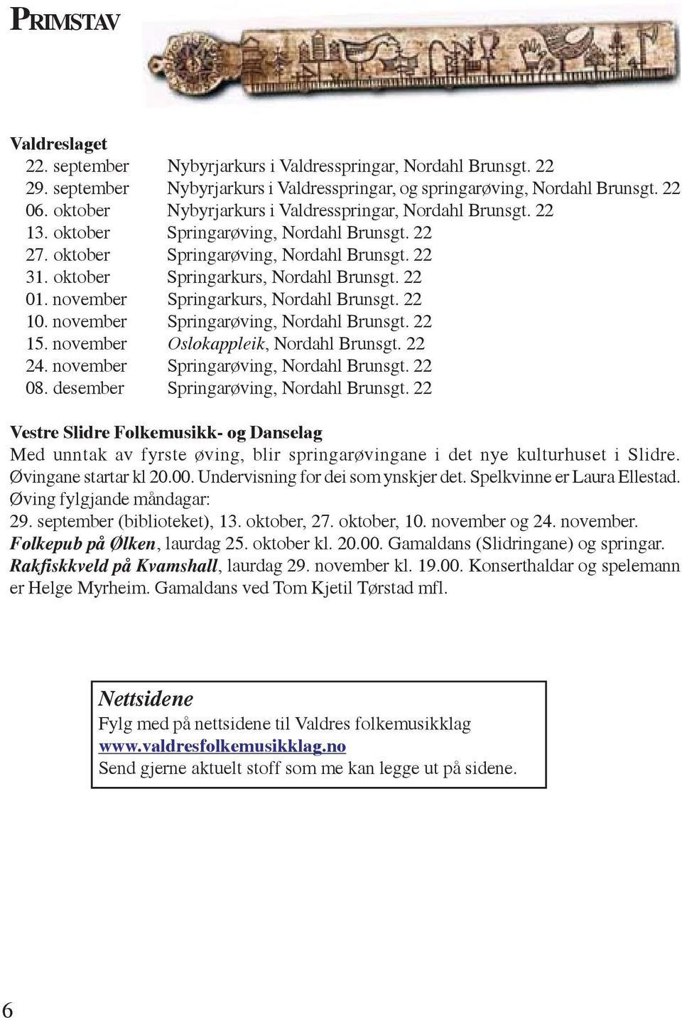 22 01. november Springarkurs, Nordahl Brunsgt. 22 10. november Springarøving, Nordahl Brunsgt. 22 15. november Oslokappleik, Nordahl Brunsgt. 22 24. november Springarøving, Nordahl Brunsgt. 22 08.