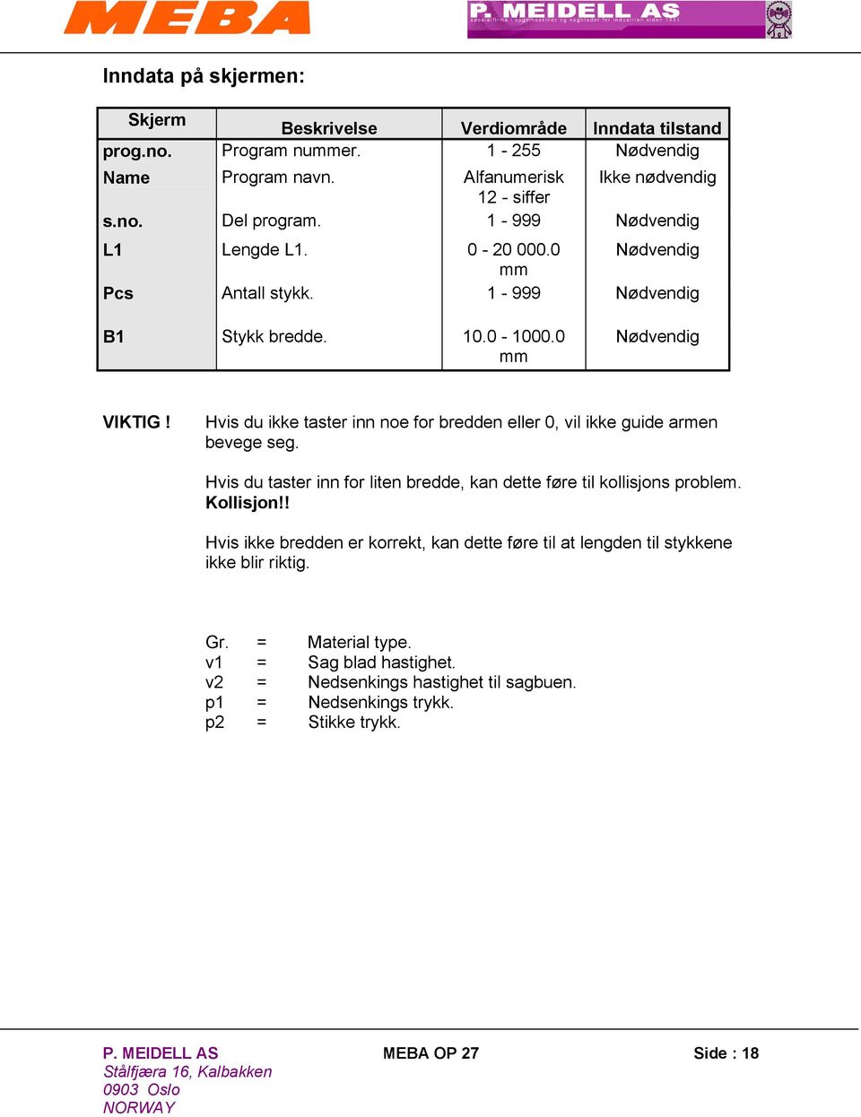 Hvis du ikke taster inn noe for bredden eller 0, vil ikke guide armen bevege seg. Hvis du taster inn for liten bredde, kan dette føre til kollisjons problem. Kollisjon!