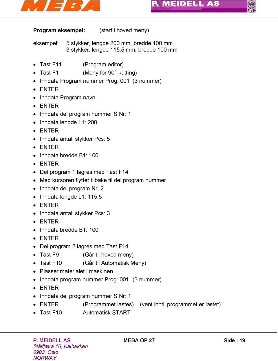 Nr: 1 Inndata lengde L1: 200 Inndata antall stykker Pcs: 5 Inndata bredde B1: 100 Del program 1 lagres med Tast F14 Med kursoren flyttet tilbake til del program nummer. Inndata del program Nr.