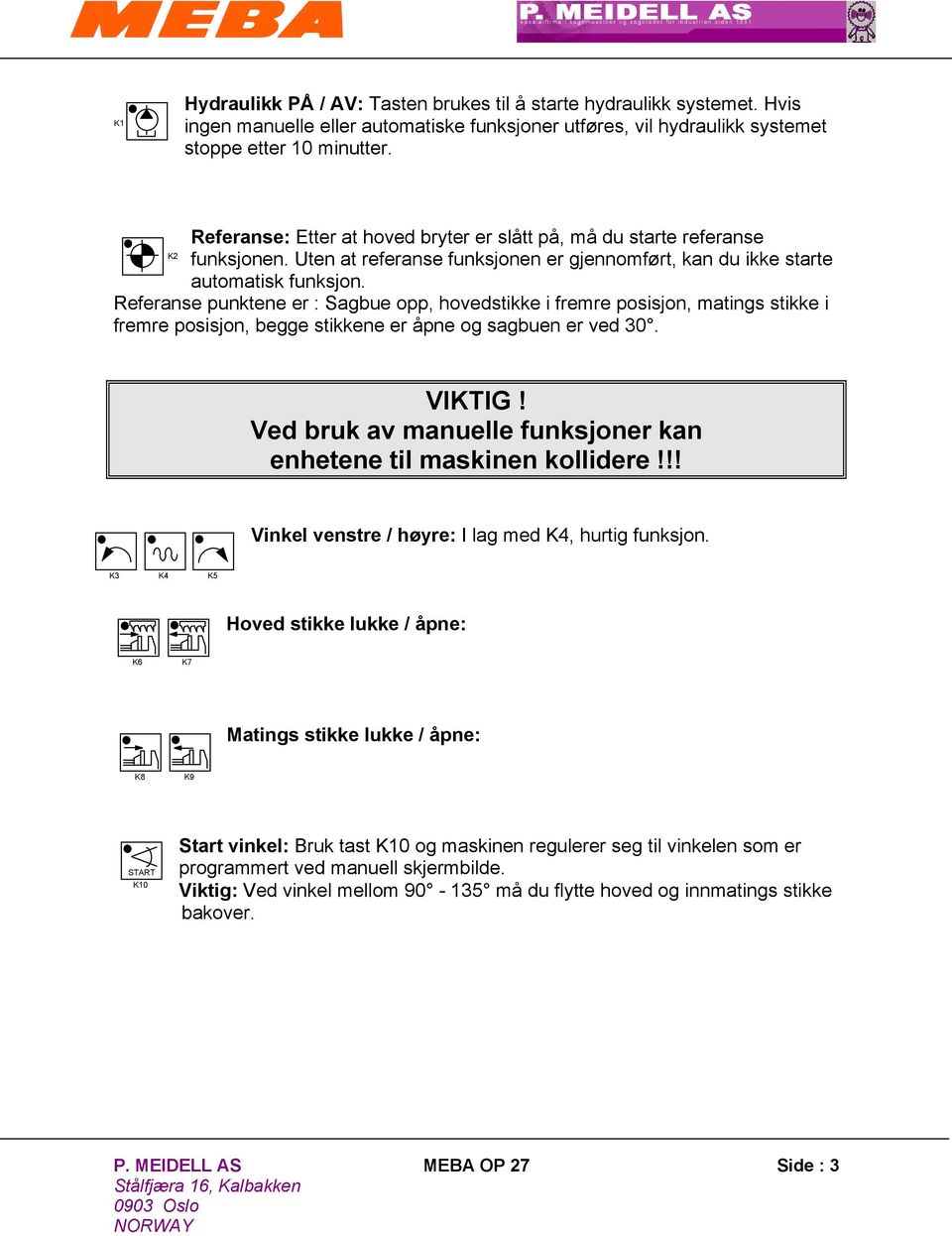 Referanse punktene er : Sagbue opp, hovedstikke i fremre posisjon, matings stikke i fremre posisjon, begge stikkene er åpne og sagbuen er ved 30. VIKTIG!