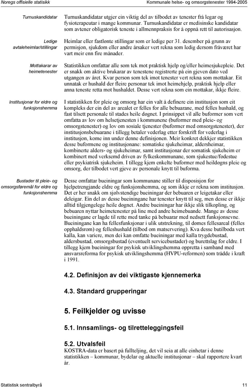 Turnuskandidatar er medisinske kandidatar som avtener obligatorisk teneste i allmennpraksis for å oppnå rett til autorisasjon. Heimlar eller fastlønte stillingar som er ledige per 31.