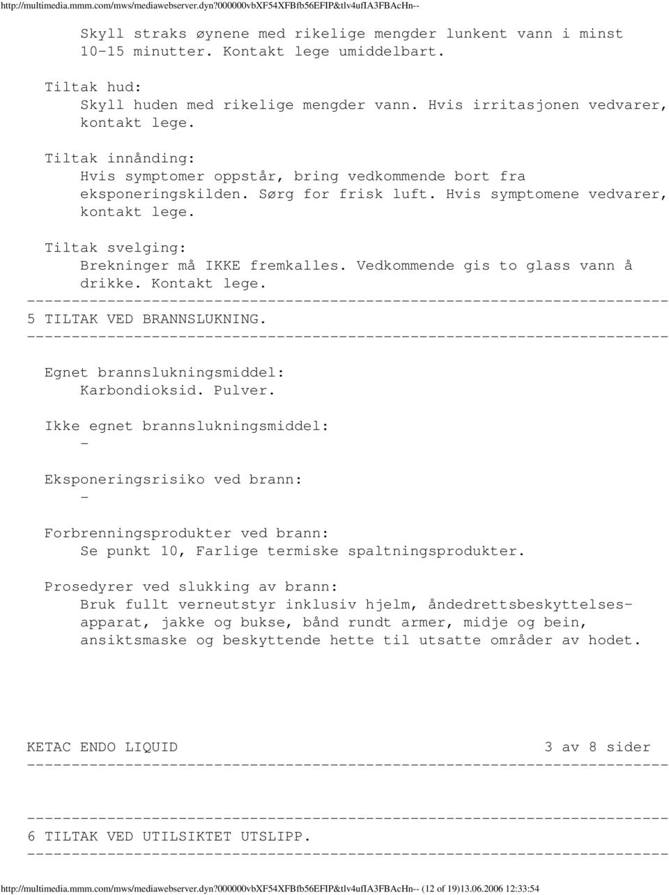 Sørg for frisk luft. Hvis symptomene vedvarer, kontakt lege. Tiltak svelging: Brekninger må IKKE fremkalles. Vedkommende gis to glass vann å drikke. Kontakt lege. 5 TILTAK VED BRANNSLUKNING.