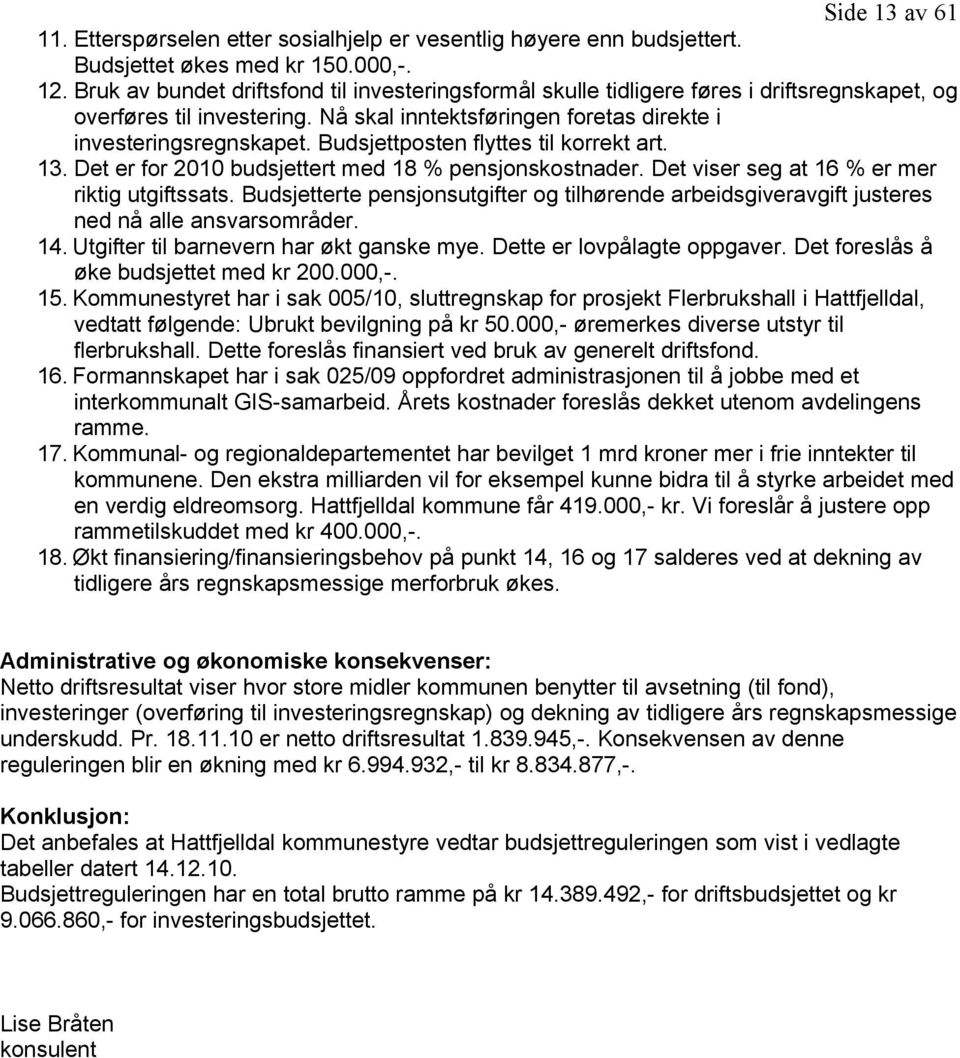 Budsjettposten flyttes til korrekt art. 13. Det er for 2010 budsjettert med 18 % pensjonskostnader. Det viser seg at 16 % er mer riktig utgiftssats.