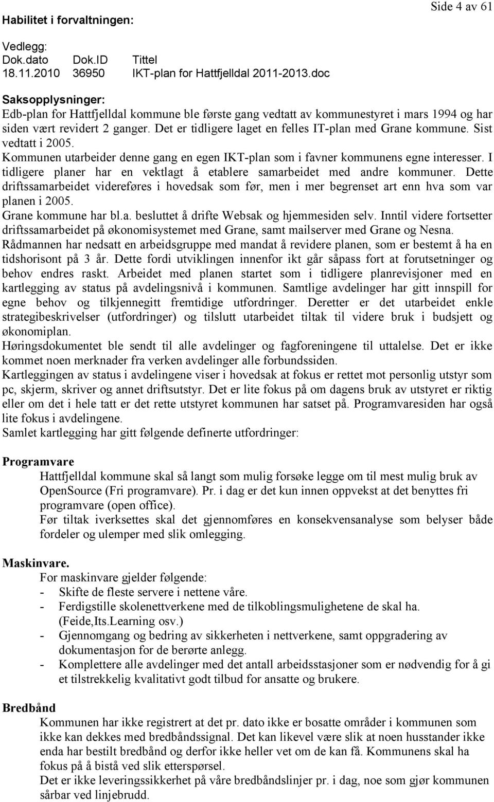 Det er tidligere laget en felles IT-plan med Grane kommune. Sist vedtatt i 2005. Kommunen utarbeider denne gang en egen IKT-plan som i favner kommunens egne interesser.