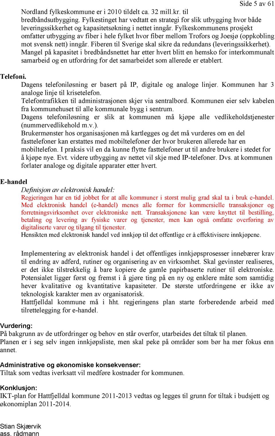 Fylkeskommunens prosjekt omfatter utbygging av fiber i hele fylket hvor fiber mellom Trofors og Joesjø (oppkobling mot svensk nett) inngår.