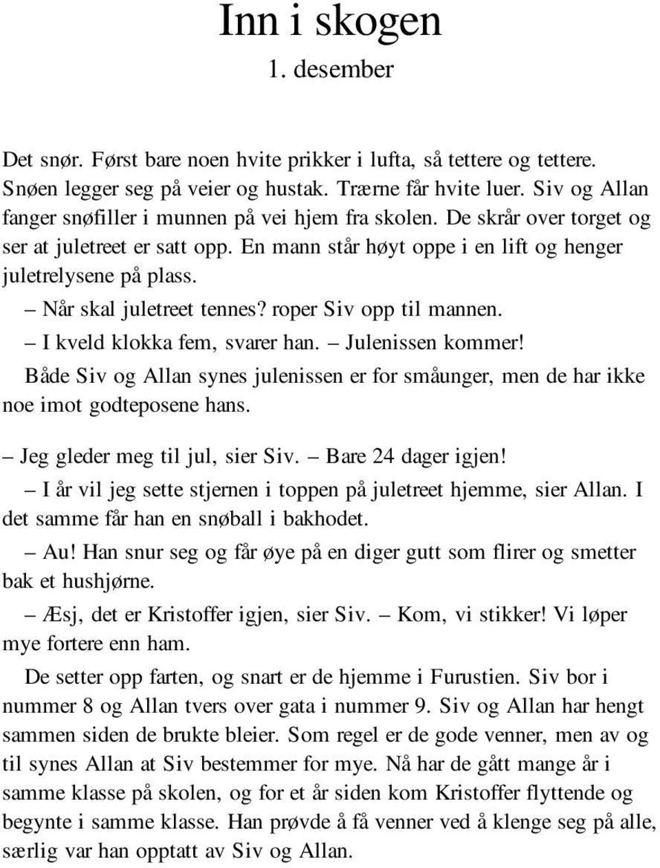 Når skal juletreet tennes? roper Siv opp til mannen. I kveld klokka fem, svarer han. Julenissen kommer! Både Siv og Allan synes julenissen er for småunger, men de har ikke noe imot godteposene hans.