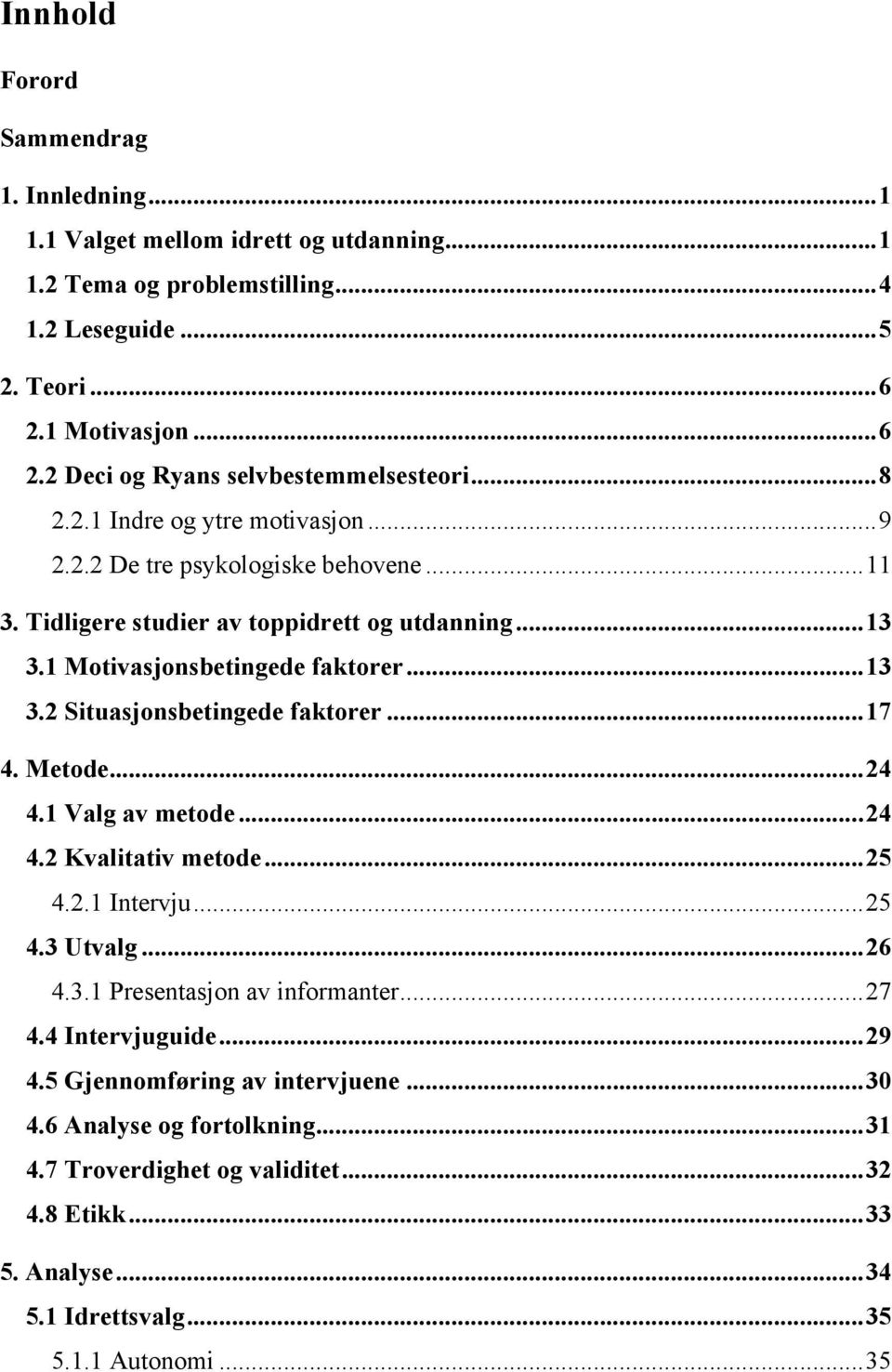 ..17 4. Metode...24 4.1 Valg av metode...24 4.2 Kvalitativ metode...25 4.2.1 Intervju...25 4.3 Utvalg...26 4.3.1 Presentasjon av informanter...27 4.4 Intervjuguide...29 4.