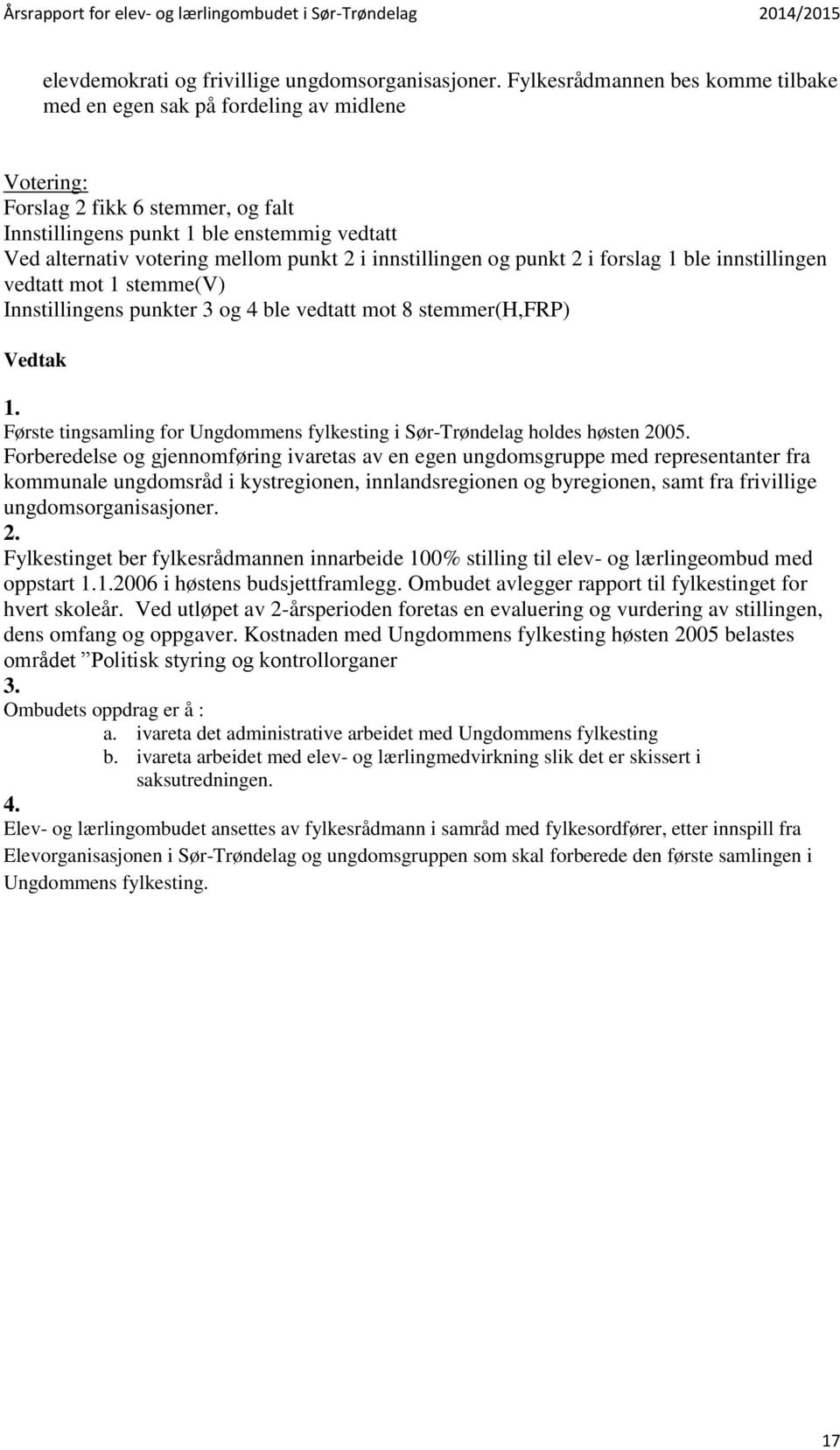 2 i innstillingen og punkt 2 i forslag 1 ble innstillingen vedtatt mot 1 stemme(v) Innstillingens punkter 3 og 4 ble vedtatt mot 8 stemmer(h,frp) Vedtak 1.