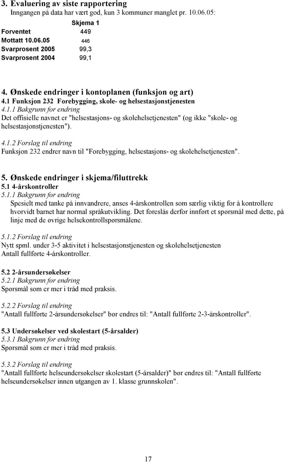 4.1.2 Forslag til endring Funksjon 232 endrer navn til "Forebygging, helsestasjons- og skolehelsetjenesten". 5. Ønskede endringer i skjema/filuttrekk 5.1 4-årskontroller 5.1.1 Bakgrunn for endring Spesielt med tanke på innvandrere, anses 4-årskontrollen som særlig viktig for å kontrollere hvorvidt barnet har normal språkutvikling.