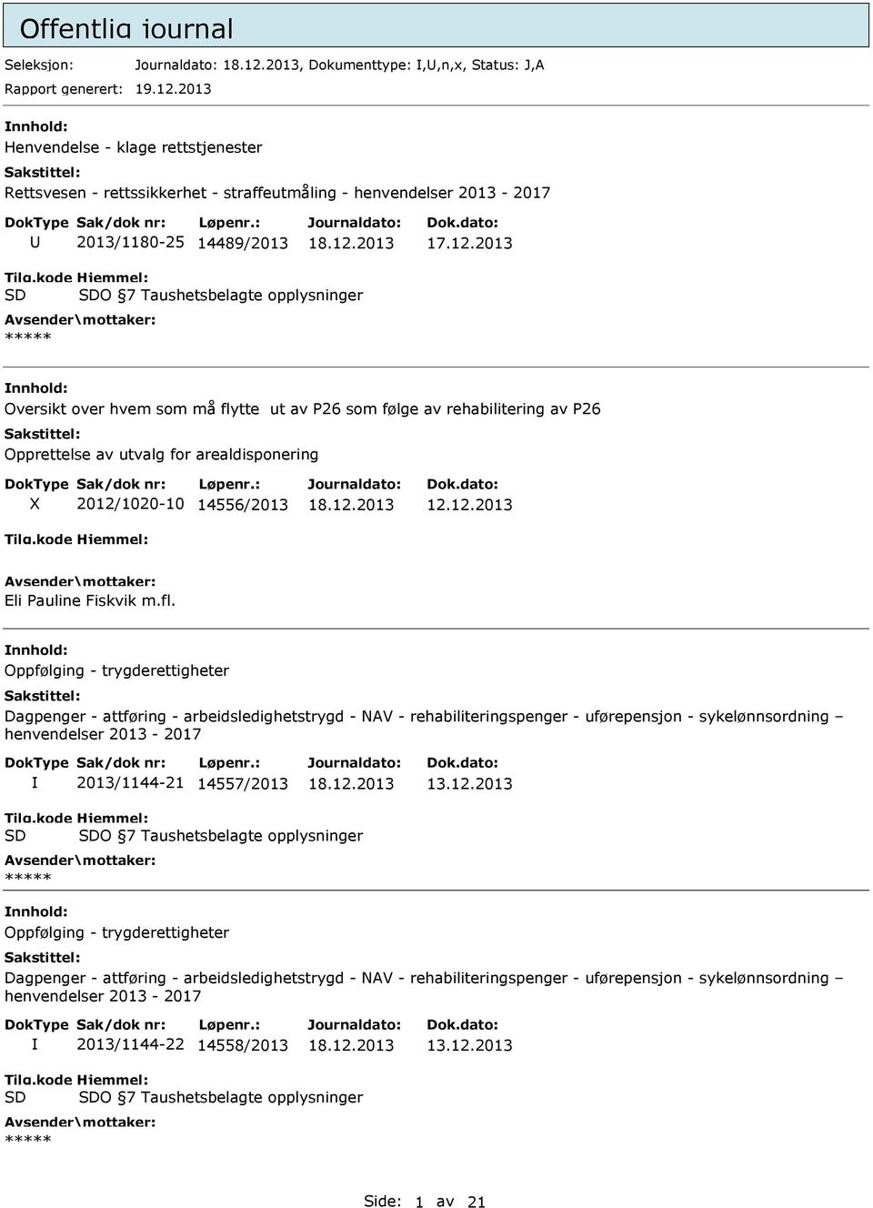 flytte ut av P26 som følge av rehabilitering av P26 Opprettelse av utvalg for arealdisponering 2012/1020-10 14556/2013 12.12.2013 Eli Pauline Fiskvik m.fl. Oppfølging - trygderettigheter Dagpenger - attføring - arbeidsledighetstrygd - NAV - rehabiliteringspenger - uførepensjon - sykelønnsordning henvendelser 2013-2017 2013/1144-21 14557/2013 13.