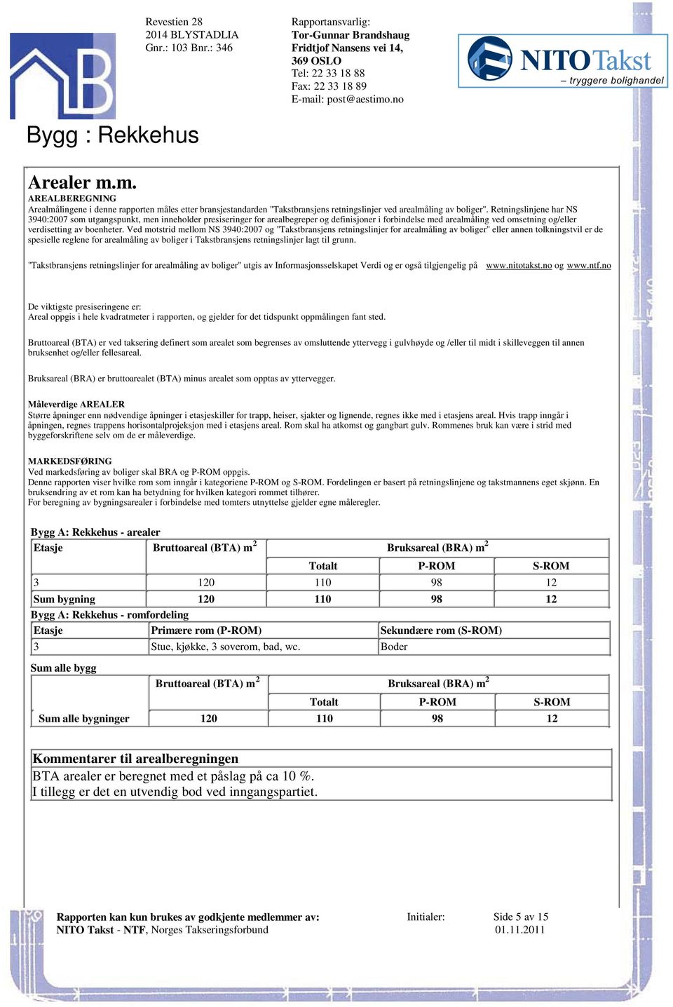 omsetning og/eller verdisetting av boenheter Ved motstrid mellom NS 3940:2007 og "Takstbransjens retningslinjer for arealmåling av boliger" eller annen tolkningstvil er de spesielle reglene for