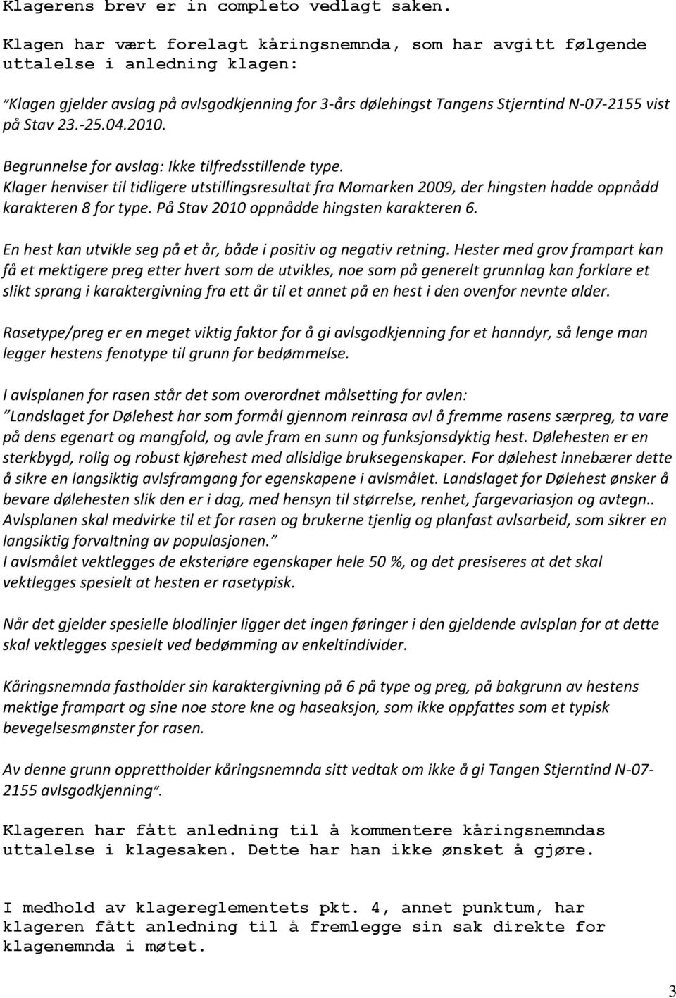 23.-25.04.2010. Begrunnelse for avslag: Ikke tilfredsstillende type. Klager henviser til tidligere utstillingsresultat fra Momarken 2009, der hingsten hadde oppnådd karakteren 8 for type.