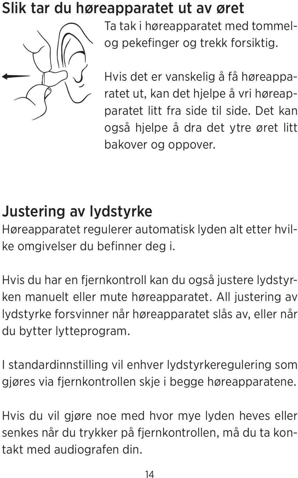 Justering av lydstyrke Høreapparatet regulerer automatisk lyden alt etter hvilke omgivelser du befinner deg i.