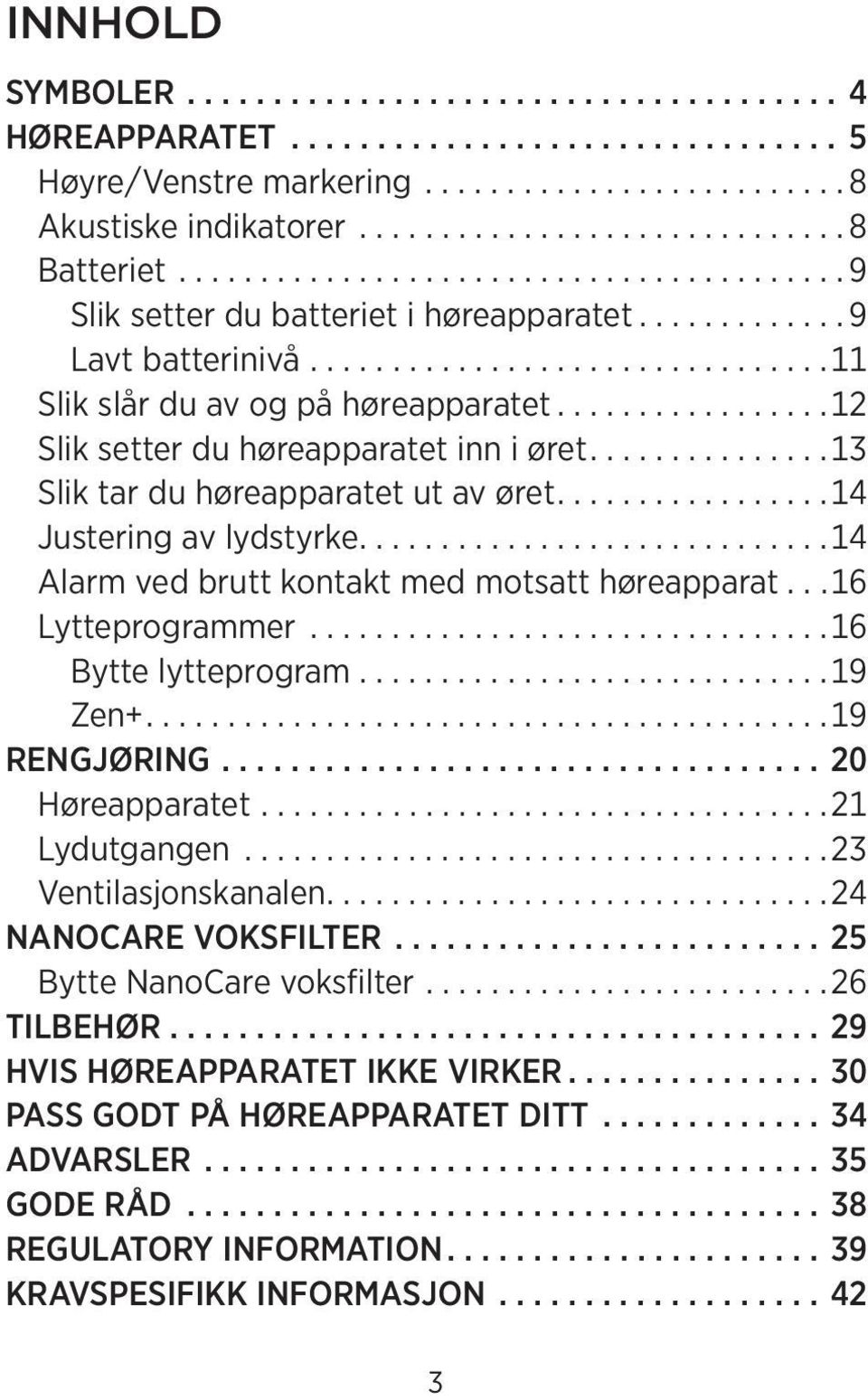 ................12 Slik setter du høreapparatet inn i øret...............13 Slik tar du høreapparatet ut av øret.................14 Justering av lydstyrke.