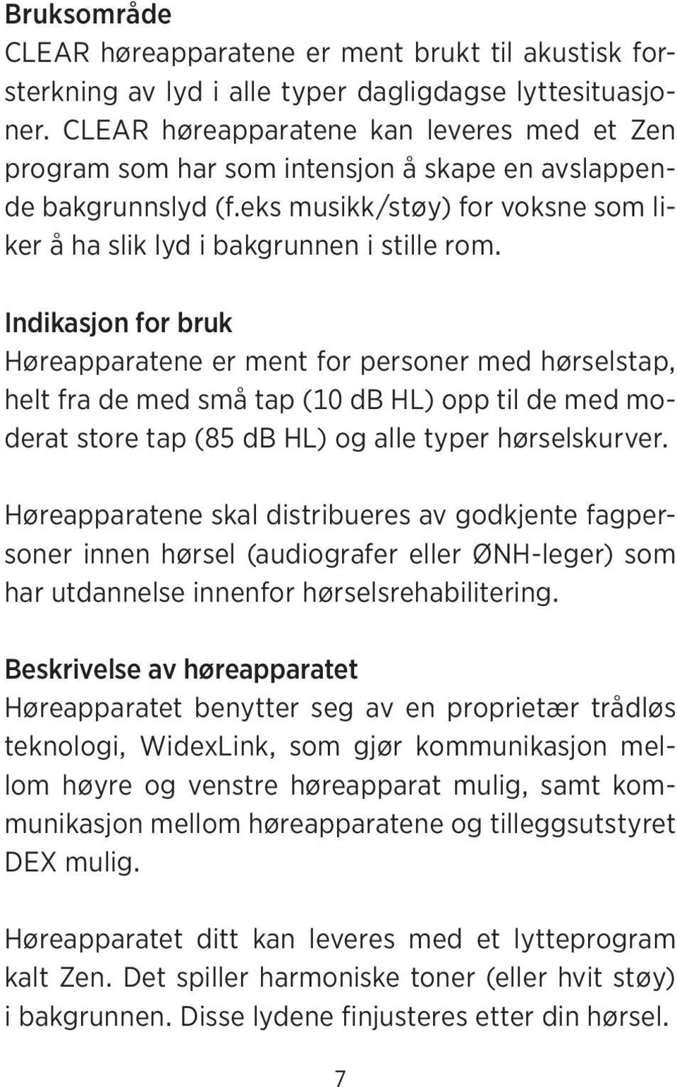 Indikasjon for bruk Høreapparatene er ment for personer med hørselstap, helt fra de med små tap (10 db HL) opp til de med moderat store tap (85 db HL) og alle typer hørselskurver.