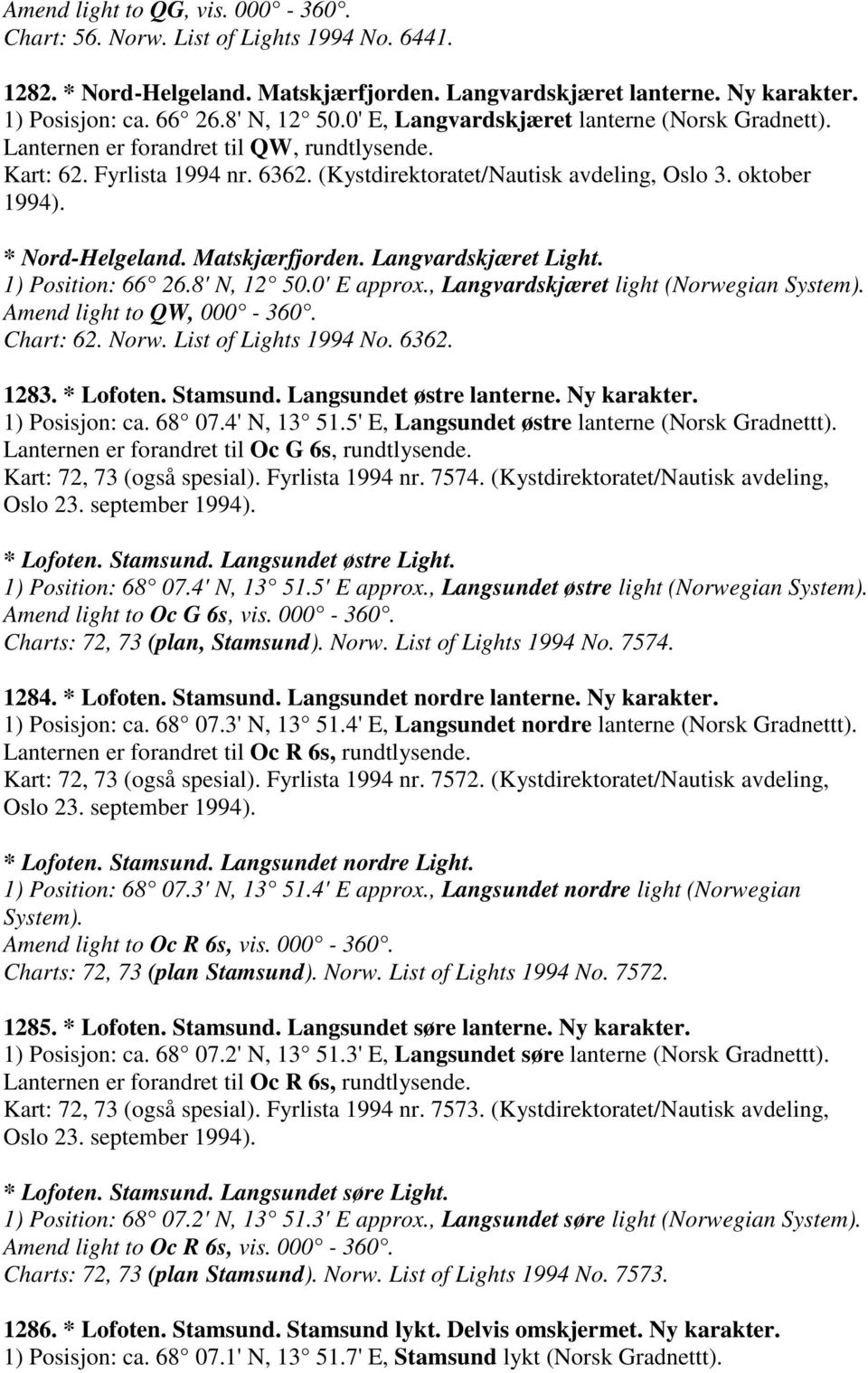 Matskjærfjorden. Langvardskjæret Light. 1) Position: 66 26.8' N, 12 50.0' E approx., Langvardskjæret light (Norwegian System). Amend light to QW, 000-360. Chart: 62. Norw. List of Lights 1994 No.