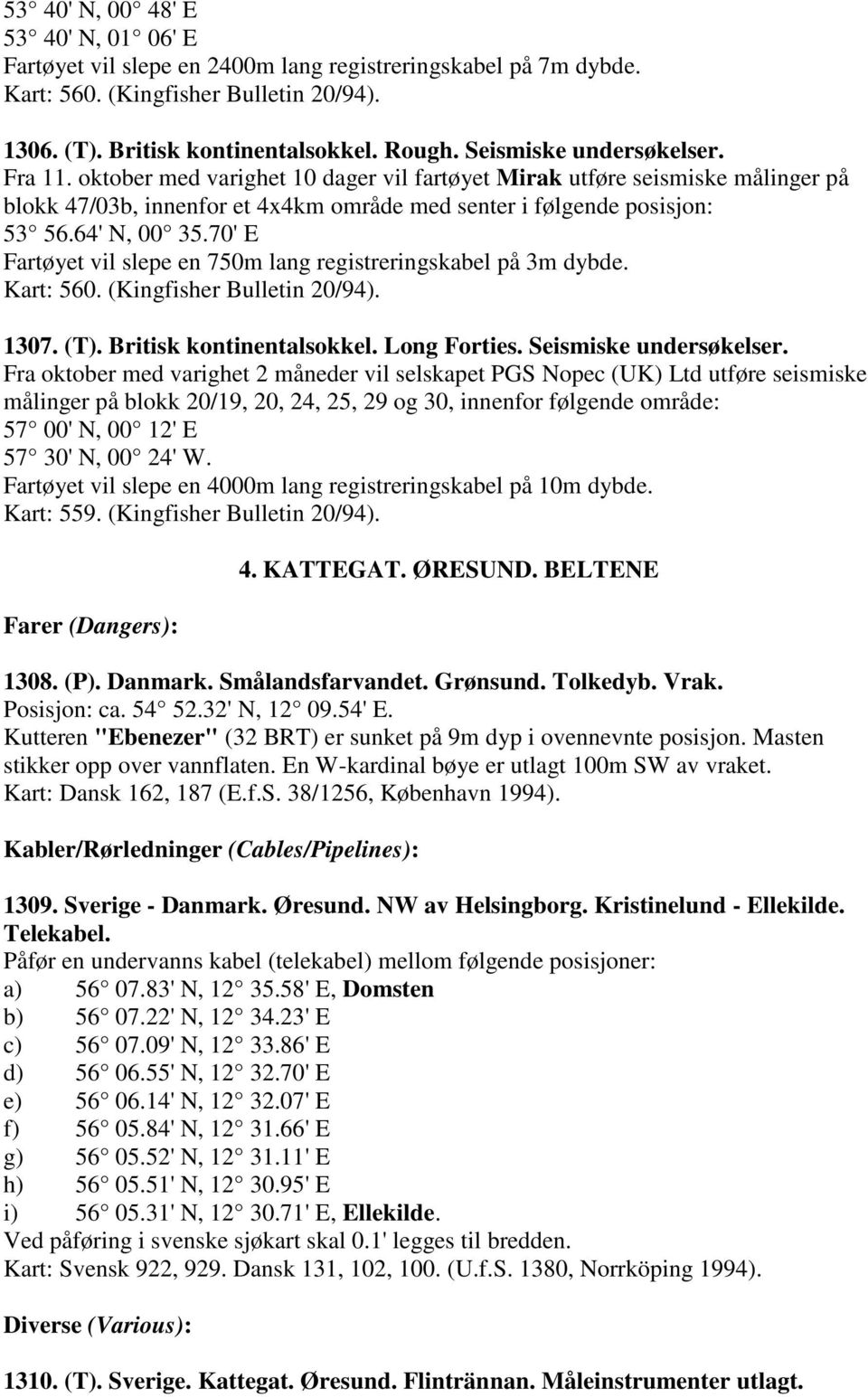 64' N, 00 35.70' E Fartøyet vil slepe en 750m lang registreringskabel på 3m dybde. Kart: 560. (Kingfisher Bulletin 20/94). 1307. (T). Britisk kontinentalsokkel. Long Forties. Seismiske undersøkelser.