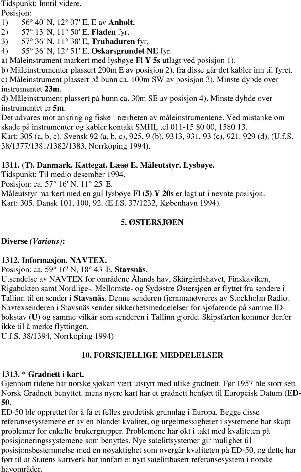 100m SW av posisjon 3). Minste dybde over instrumentet 23m. d) Måleinstrument plassert på bunn ca. 30m SE av posisjon 4). Minste dybde over instrumentet er 5m.