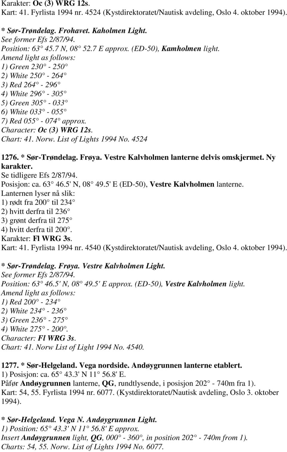 Character: Oc (3) WRG 12s. Chart: 41. Norw. List of Lights 1994 No. 4524 1276. * Sør-Trøndelag. Frøya. Vestre Kalvholmen lanterne delvis omskjermet. Ny karakter. Se tidligere Efs 2/87/94.