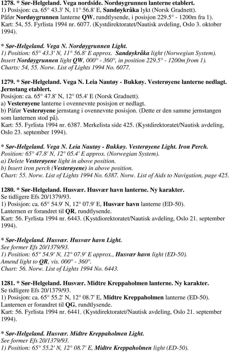 Nordøygrunnen Light. 1) Position: 65 43.3' N, 11 56.8' E approx. Sandøykråka light (Norwegian System). Insert Nordøygrunnen light QW, 000-360, in position 229.5-1200m from 1). Charts: 54, 55. Norw.