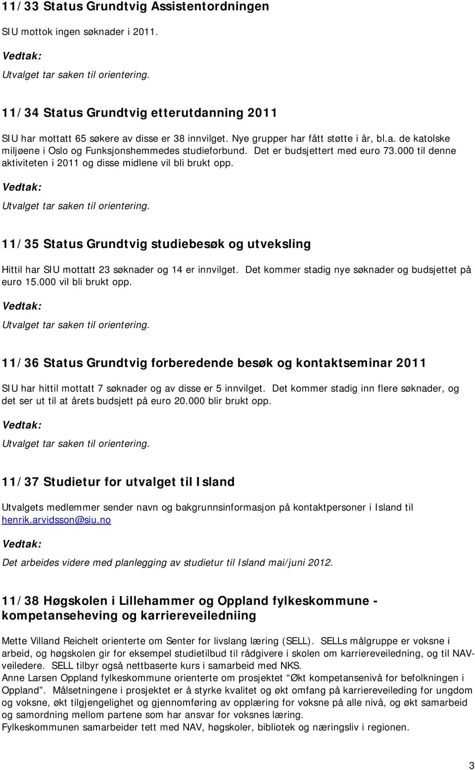 000 til denne aktiviteten i 2011 og disse midlene vil bli brukt opp. 11/35 Status Grundtvig studiebesøk og utveksling Hittil har SIU mottatt 23 søknader og 14 er innvilget.