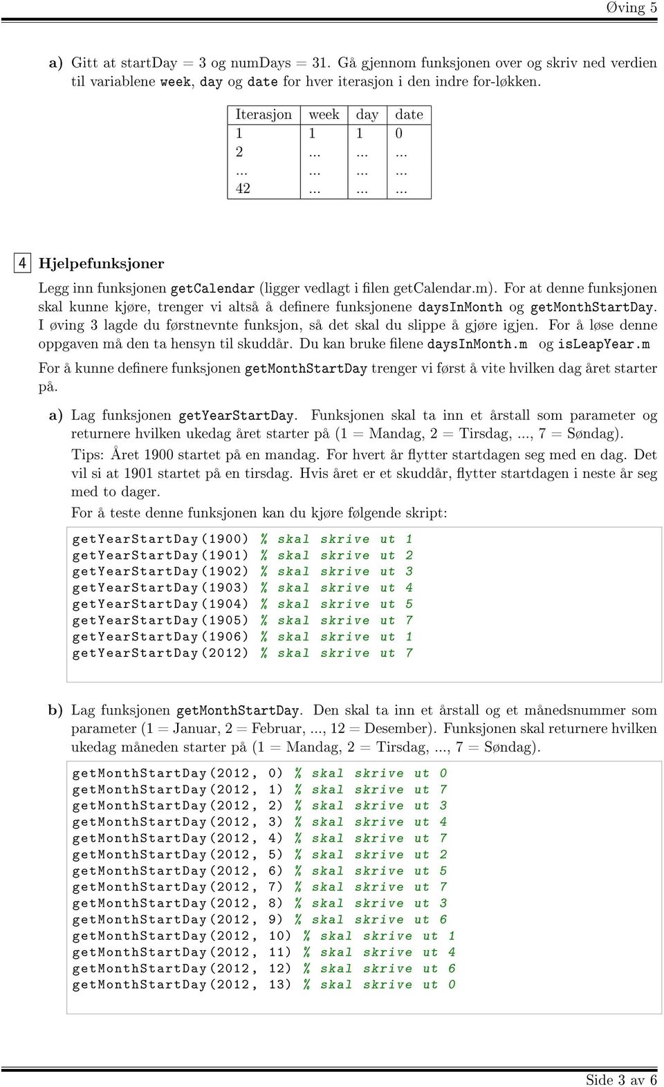 For at denne funksjonen skal kunne kjøre, trenger vi altså å denere funksjonene daysinmonth og getmonthstartday. I øving 3 lagde du førstnevnte funksjon, så det skal du slippe å gjøre igjen.