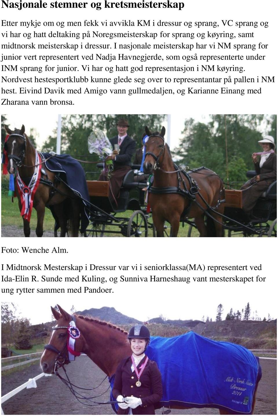 Vi har og hatt god representasjon i NM køyring. Nordvest hestesportklubb kunne glede seg over to representantar på pallen i NM hest.