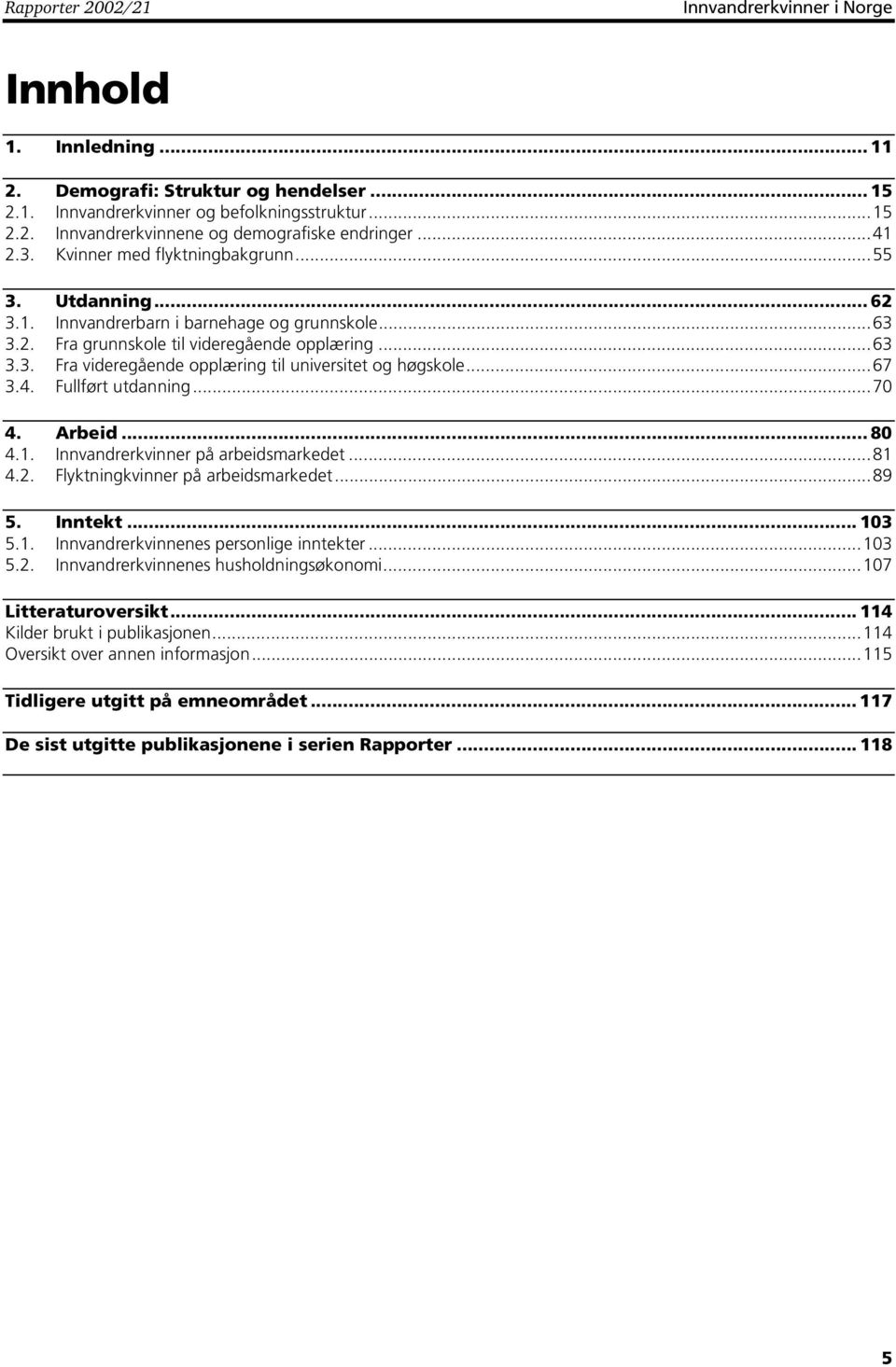 ..67 3.4. Fullført utdanning...70 4. Arbeid... 80 4.1. Innvandrerkvinner på arbeidsmarkedet...81 4.2. Flyktningkvinner på arbeidsmarkedet...89 5. Inntekt... 103 5.1. Innvandrerkvinnenes personlige inntekter.