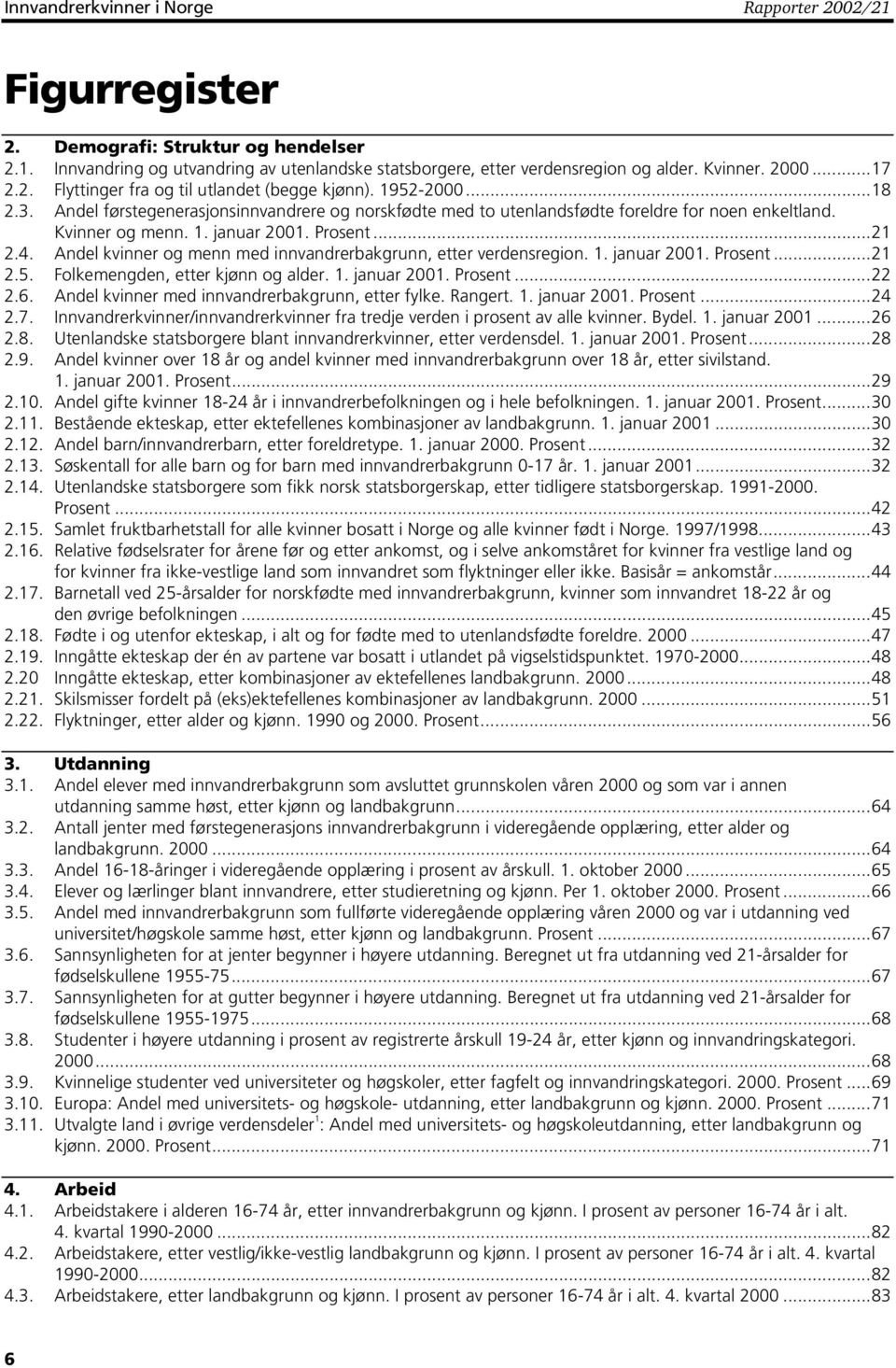 Prosent...21 2.4. Andel kvinner og menn med innvandrerbakgrunn, etter verdensregion. 1. januar 2001. Prosent...21 2.5. Folkemengden, etter kjønn og alder. 1. januar 2001. Prosent...22 2.6.