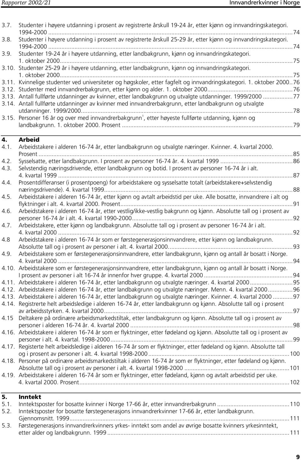 1. oktober 2000...75 3.10. Studenter 25-29 år i høyere utdanning, etter landbakgrunn, kjønn og innvandringskategori. 1. oktober 2000...75 3.11.