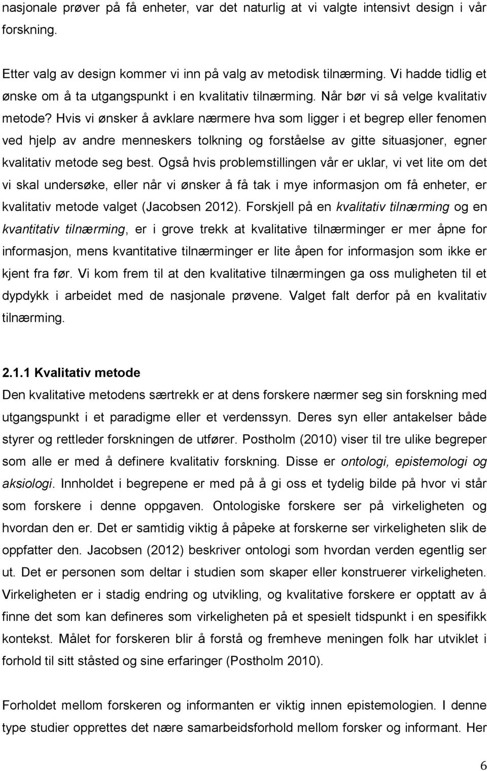 Hvis vi ønsker å avklare nærmere hva som ligger i et begrep eller fenomen ved hjelp av andre menneskers tolkning og forståelse av gitte situasjoner, egner kvalitativ metode seg best.