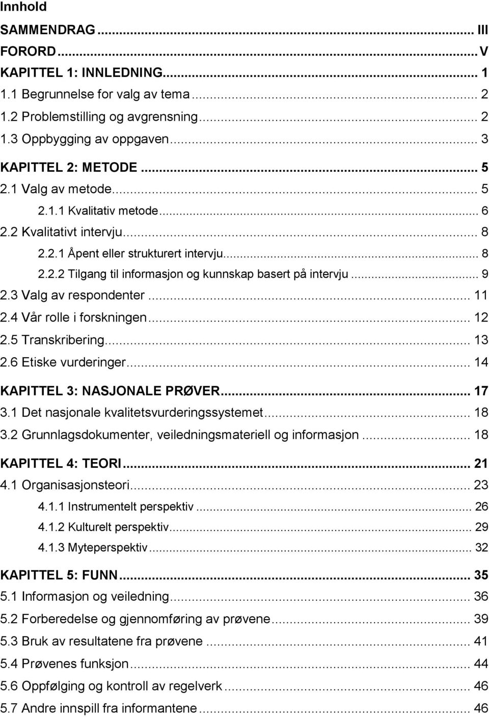 3 Valg av respondenter... 11 2.4 Vår rolle i forskningen... 12 2.5 Transkribering... 13 2.6 Etiske vurderinger... 14 KAPITTEL 3: NASJONALE PRØVER... 17 3.1 Det nasjonale kvalitetsvurderingssystemet.