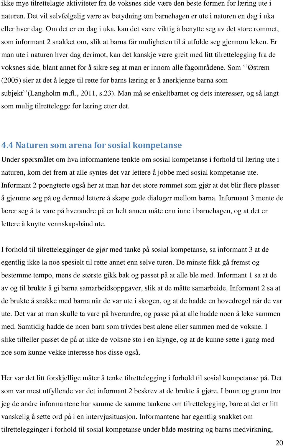 Om det er en dag i uka, kan det være viktig å benytte seg av det store rommet, som informant 2 snakket om, slik at barna får muligheten til å utfolde seg gjennom leken.