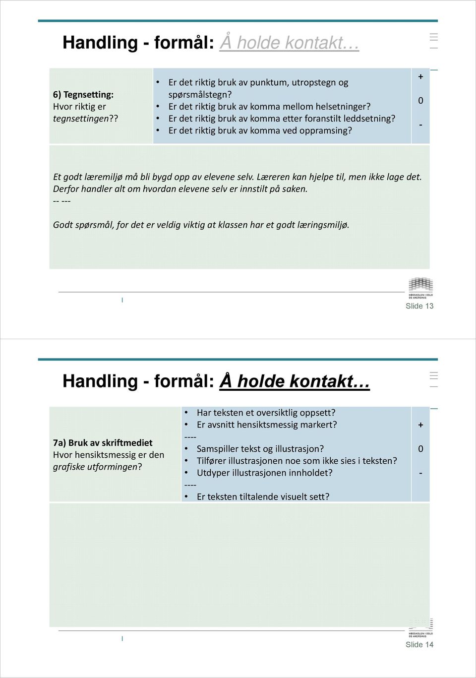 Derfor handler alt om hvordan elevene selv er innstilt på saken. Godt spørsmål, for det er veldig viktig at klassen har et godt læringsmiljø.