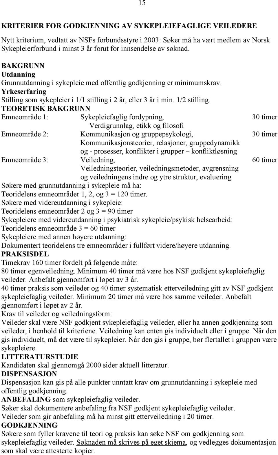 TEORETISK BAKGRUNN Emneområde 1: Sykepleiefaglig fordypning, 30 timer Verdigrunnlag, etikk og filosofi Emneområde 2: Kommunikasjon og gruppepsykologi, 30 timer Kommunikasjonsteorier, relasjoner,