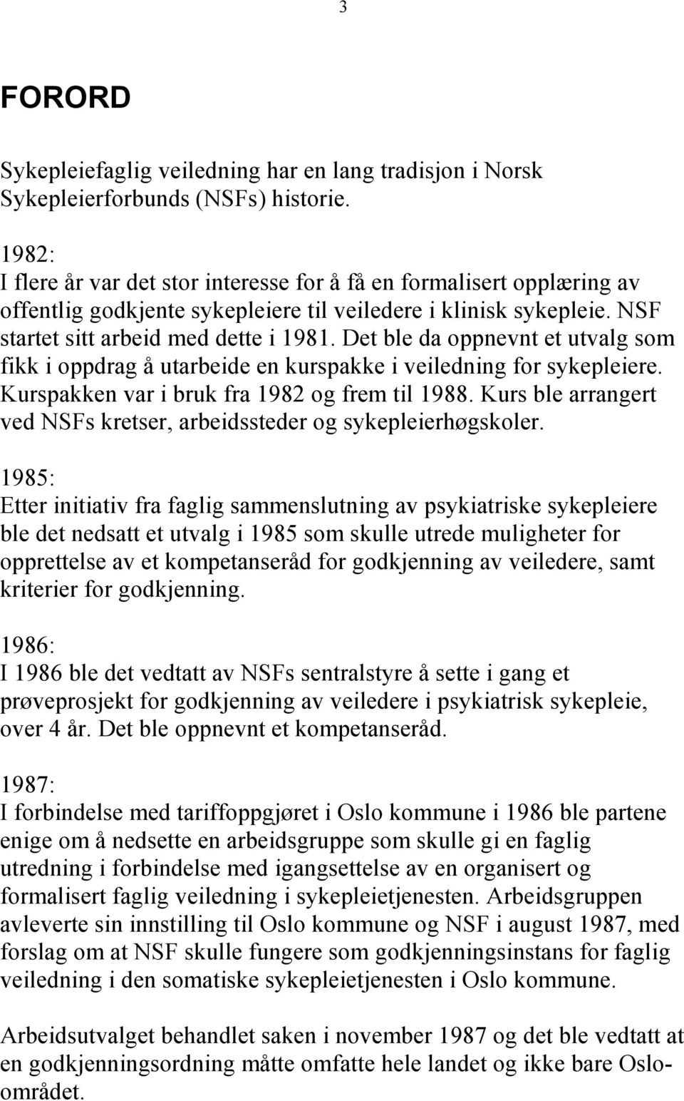 Det ble da oppnevnt et utvalg som fikk i oppdrag å utarbeide en kurspakke i veiledning for sykepleiere. Kurspakken var i bruk fra 1982 og frem til 1988.