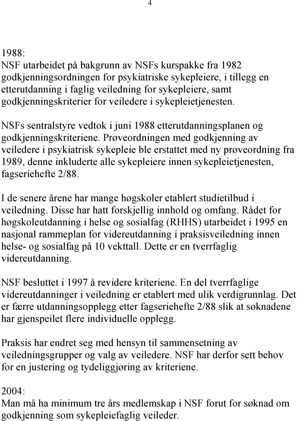 Prøveordningen med godkjenning av veiledere i psykiatrisk sykepleie ble erstattet med ny prøveordning fra 1989, denne inkluderte alle sykepleiere innen sykepleietjenesten, fagseriehefte 2/88.