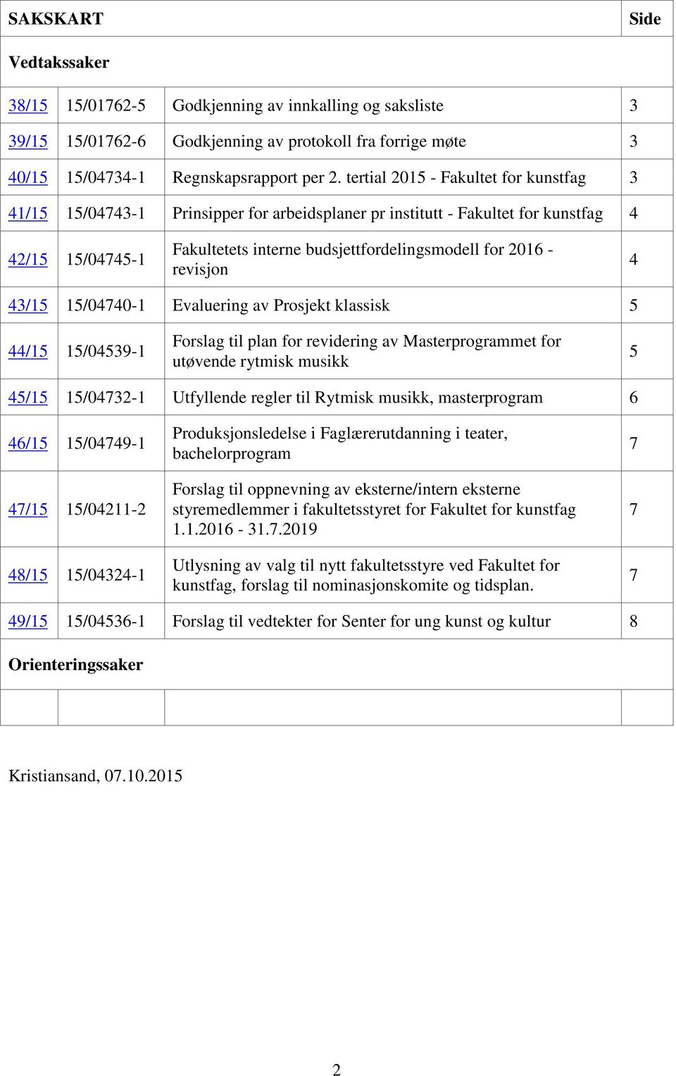 revisjon 4 43/15 15/04740-1 Evaluering av Prosjekt klassisk 5 44/15 15/04539-1 Forslag til plan for revidering av Masterprogrammet for utøvende rytmisk musikk 5 45/15 15/04732-1 Utfyllende regler til